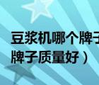 豆?jié){機哪個牌子質(zhì)量好用又便宜（豆?jié){機哪個牌子質(zhì)量好）