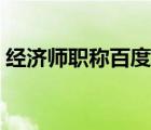 經(jīng)濟(jì)師職稱百度百科（經(jīng)濟(jì)師職稱有什么用）