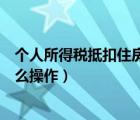 個(gè)人所得稅抵扣住房貸款利息（個(gè)人所得稅抵扣房貸利息怎么操作）