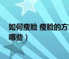 如何瘦臉 瘦臉的方式有哪些視頻（如何瘦臉 瘦臉的方式有哪些）