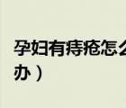 孕婦有痔瘡怎么辦能用藥嗎（孕婦有痔瘡怎么辦）
