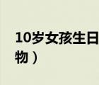 10歲女孩生日禮物排行榜（17歲女孩生日禮物）