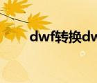 dwf轉(zhuǎn)換dwg工具（dwf轉(zhuǎn)換dwg）