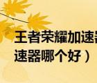 王者榮耀加速器到底哪個好使?（王者榮耀加速器哪個好）