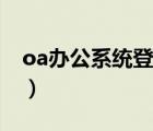 oa辦公系統(tǒng)登錄網(wǎng)址（oa辦公系統(tǒng)登錄界面）