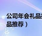 公司年會(huì)禮品推薦1000左右（公司年會(huì)小禮品推薦）