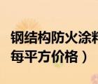 鋼結(jié)構(gòu)防火涂料每平米價(jià)格（鋼結(jié)構(gòu)防火涂料每平方價(jià)格）
