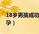 18歲男孩成功受孕率高嗎（18歲男孩成功受孕）