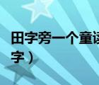 田字旁一個(gè)童讀什么（一個(gè)田加一個(gè)童叫什么字）