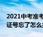 2021中考準(zhǔn)考證號忘了怎么查詢（中考準(zhǔn)考證號忘了怎么找回）