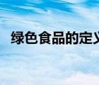 綠色食品的定義和實(shí)例（綠色食品的定義）
