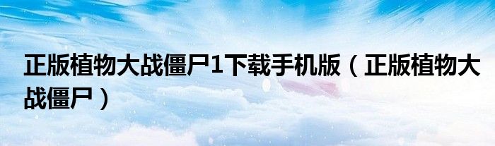 正版植物大戰(zhàn)僵尸1下載手機(jī)版（正版植物大戰(zhàn)僵尸）