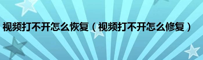 視頻打不開怎么恢復(fù)（視頻打不開怎么修復(fù)）