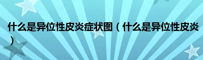 什么是異位性皮炎癥狀圖（什么是異位性皮炎）