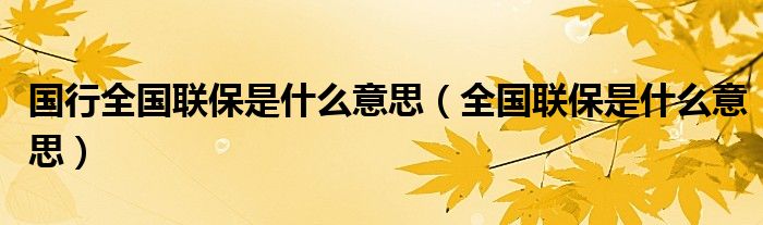 國行全國聯(lián)保是什么意思（全國聯(lián)保是什么意思）