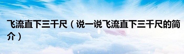飛流直下三千尺（說(shuō)一說(shuō)飛流直下三千尺的簡(jiǎn)介）