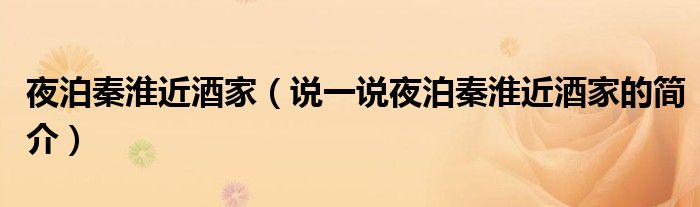 夜泊秦淮近酒家（說一說夜泊秦淮近酒家的簡介）