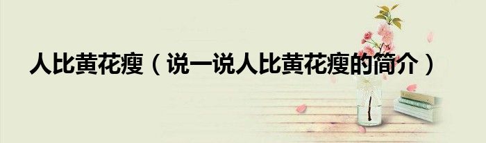 人比黃花瘦（說一說人比黃花瘦的簡介）