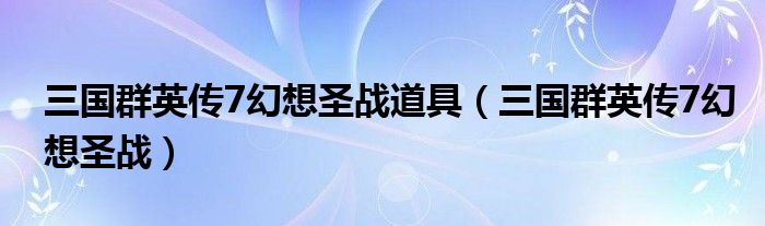 三國(guó)群英傳7幻想圣戰(zhàn)道具（三國(guó)群英傳7幻想圣戰(zhàn)）