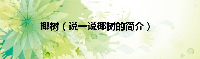 椰樹（說一說椰樹的簡介）