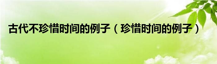 古代不珍惜時間的例子（珍惜時間的例子）
