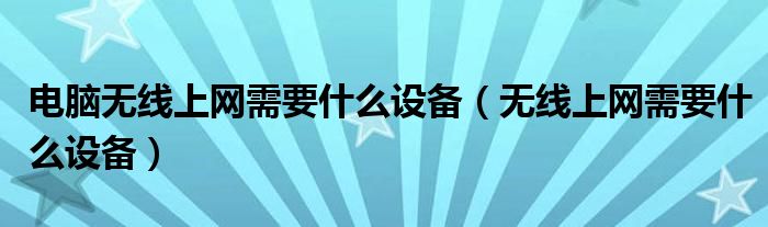 電腦無(wú)線上網(wǎng)需要什么設(shè)備（無(wú)線上網(wǎng)需要什么設(shè)備）