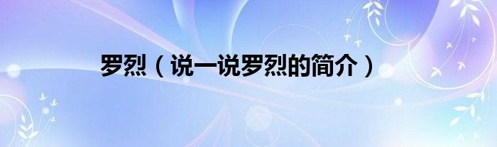 羅烈（說(shuō)一說(shuō)羅烈的簡(jiǎn)介）