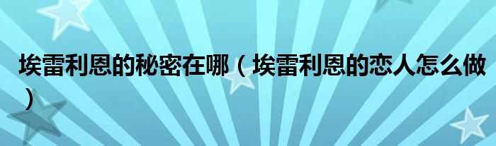 埃雷利恩的秘密在哪（埃雷利恩的戀人怎么做）