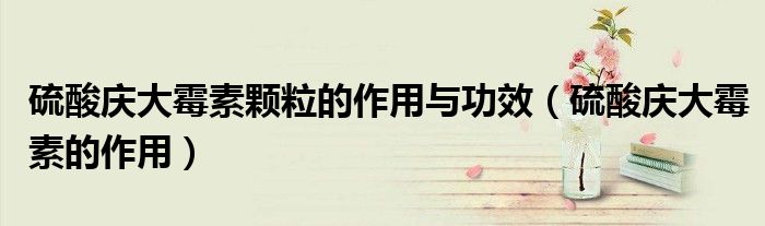 硫酸慶大霉素顆粒的作用與功效（硫酸慶大霉素的作用）