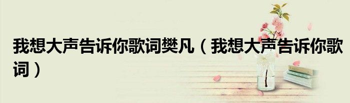 我想大聲告訴你歌詞樊凡（我想大聲告訴你歌詞）