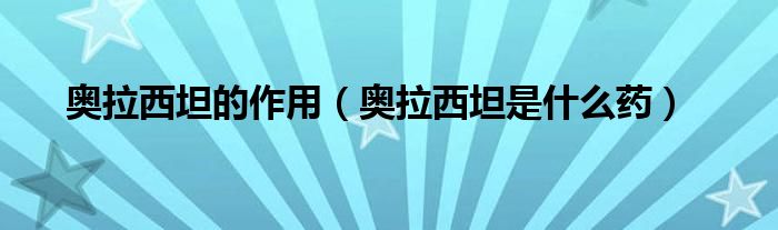 奧拉西坦的作用（奧拉西坦是什么藥）