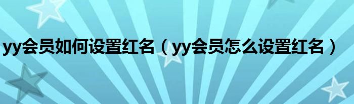 yy會(huì)員如何設(shè)置紅名（yy會(huì)員怎么設(shè)置紅名）