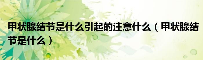 甲狀腺結(jié)節(jié)是什么引起的注意什么（甲狀腺結(jié)節(jié)是什么）
