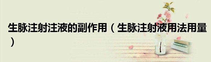生脈注射注液的副作用（生脈注射液用法用量）