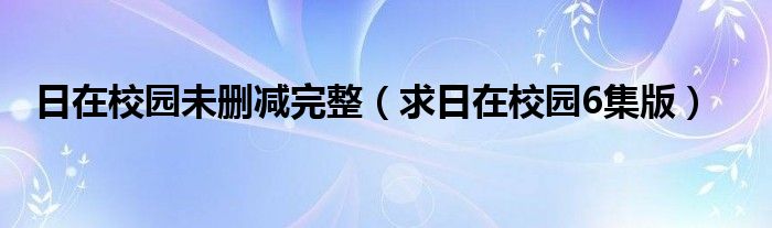 日在校園未刪減完整（求日在校園6集版）