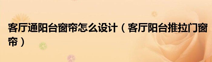 客廳通陽(yáng)臺(tái)窗簾怎么設(shè)計(jì)（客廳陽(yáng)臺(tái)推拉門窗簾）