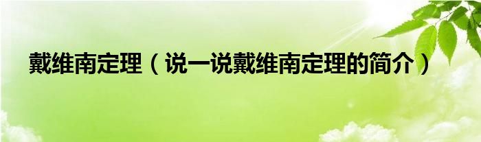 戴維南定理（說一說戴維南定理的簡(jiǎn)介）