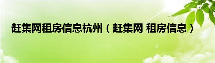 趕集網(wǎng)租房信息杭州（趕集網(wǎng) 租房信息）
