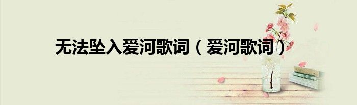 無法墜入愛河歌詞（愛河歌詞）