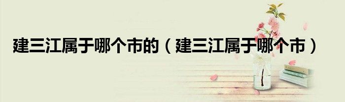 建三江屬于哪個市的（建三江屬于哪個市）