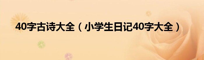 40字古詩大全（小學(xué)生日記40字大全）