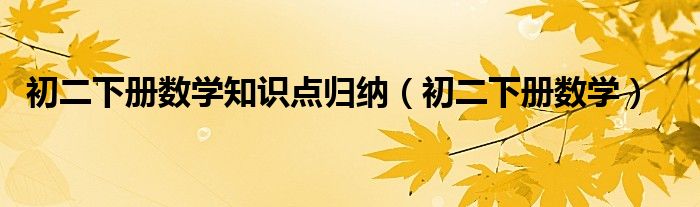 初二下冊數(shù)學(xué)知識(shí)點(diǎn)歸納（初二下冊數(shù)學(xué)）