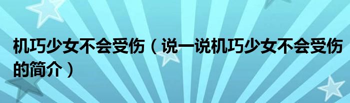 機(jī)巧少女不會(huì)受傷（說一說機(jī)巧少女不會(huì)受傷的簡介）