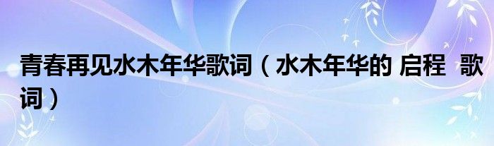 青春再見(jiàn)水木年華歌詞（水木年華的 啟程  歌詞）