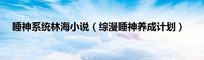睡神系統(tǒng)林海小說(shuō)（綜漫睡神養(yǎng)成計(jì)劃）