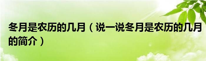 冬月是農(nóng)歷的幾月（說(shuō)一說(shuō)冬月是農(nóng)歷的幾月的簡(jiǎn)介）