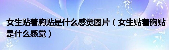 女生貼著胸貼是什么感覺圖片（女生貼著胸貼是什么感覺）