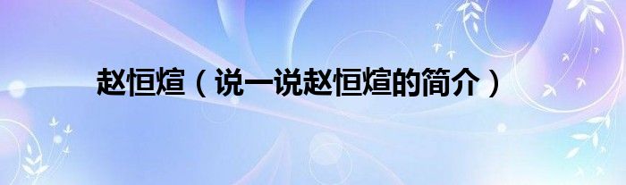 趙恒煊（說一說趙恒煊的簡介）