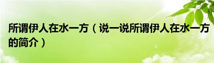所謂伊人在水一方（說一說所謂伊人在水一方的簡介）