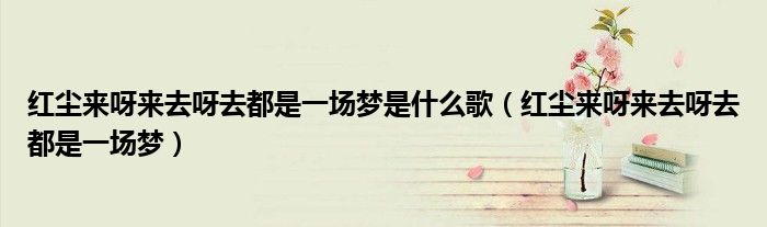 紅塵來呀來去呀去都是一場夢是什么歌（紅塵來呀來去呀去都是一場夢）